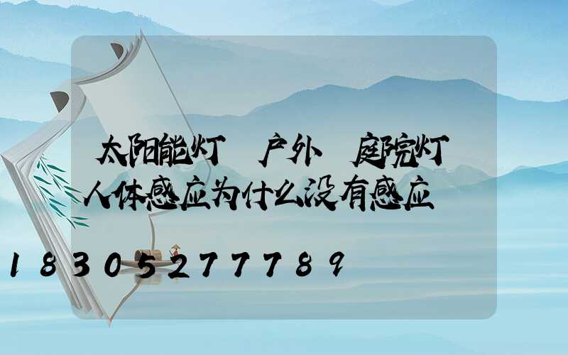 太阳能灯 户外 庭院灯 人体感应为什么没有感应